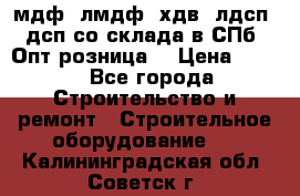   мдф, лмдф, хдв, лдсп, дсп со склада в СПб. Опт/розница! › Цена ­ 750 - Все города Строительство и ремонт » Строительное оборудование   . Калининградская обл.,Советск г.